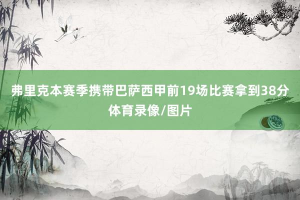 弗里克本赛季携带巴萨西甲前19场比赛拿到38分体育录像/图片