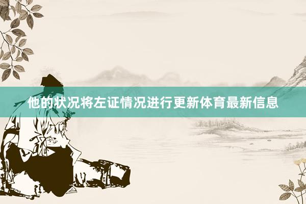 他的状况将左证情况进行更新体育最新信息