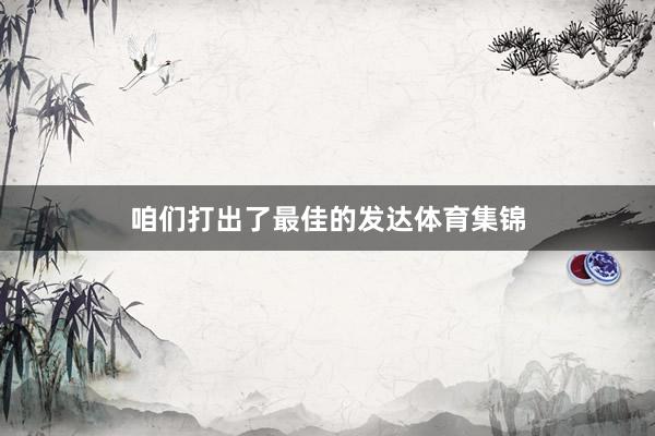 咱们打出了最佳的发达体育集锦