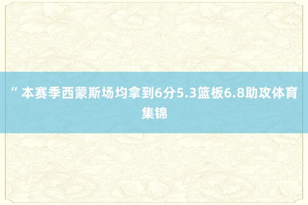”本赛季西蒙斯场均拿到6分5.3篮板6.8助攻体育集锦