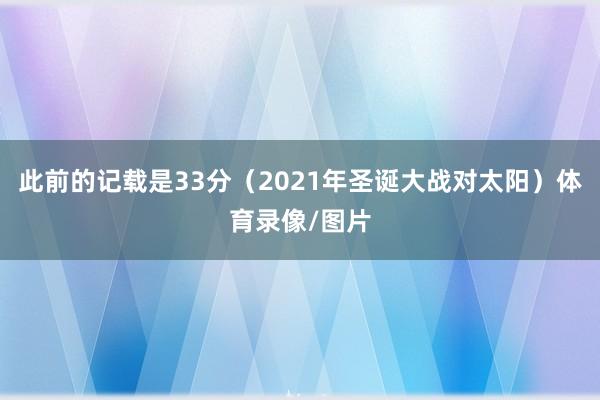 此前的记载是33分（2021年圣诞大战对太阳）体育录像/图片