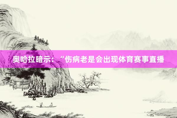 奥哈拉暗示：“伤病老是会出现体育赛事直播