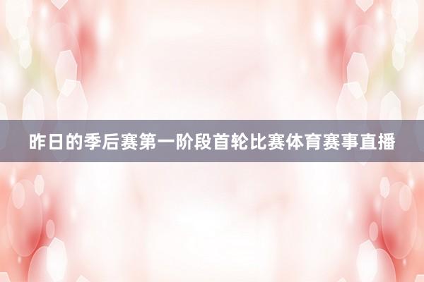昨日的季后赛第一阶段首轮比赛体育赛事直播