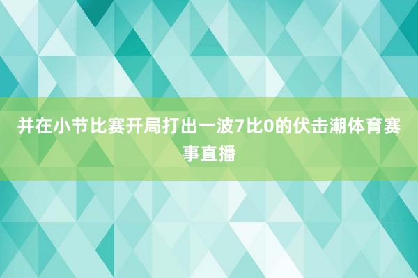 并在小节比赛开局打出一波7比0的伏击潮体育赛事直播