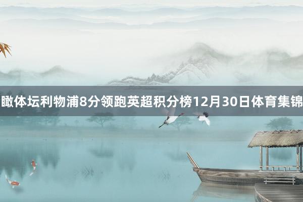 瞰体坛利物浦8分领跑英超积分榜12月30日体育集锦