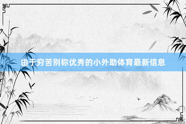 由于穷苦别称优秀的小外助体育最新信息