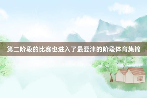第二阶段的比赛也进入了最要津的阶段体育集锦