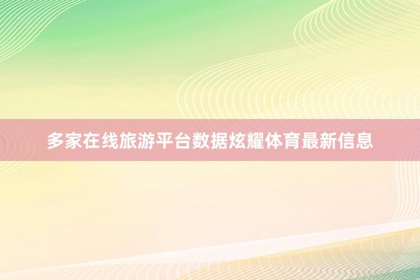 多家在线旅游平台数据炫耀体育最新信息