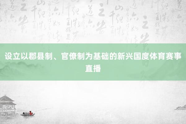 设立以郡县制、官僚制为基础的新兴国度体育赛事直播