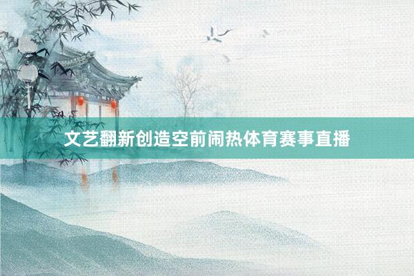 文艺翻新创造空前闹热体育赛事直播