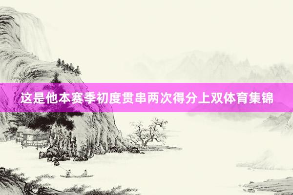 这是他本赛季初度贯串两次得分上双体育集锦