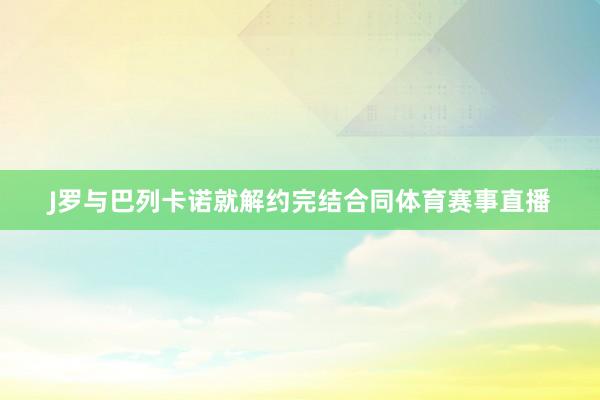 J罗与巴列卡诺就解约完结合同体育赛事直播