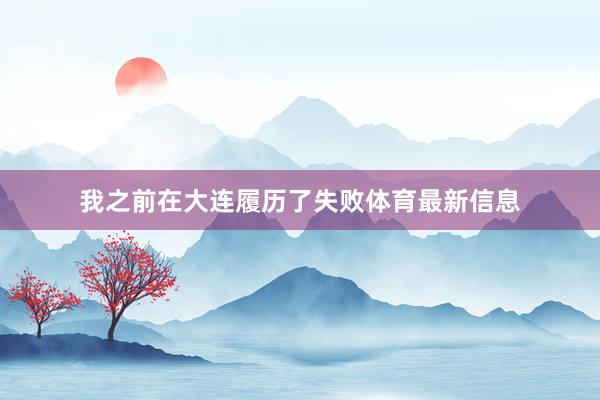 我之前在大连履历了失败体育最新信息