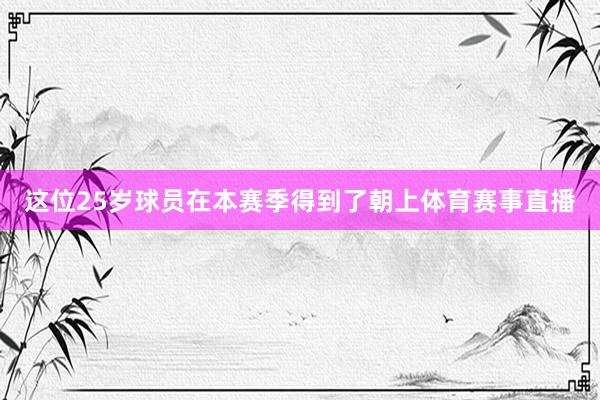 这位25岁球员在本赛季得到了朝上体育赛事直播