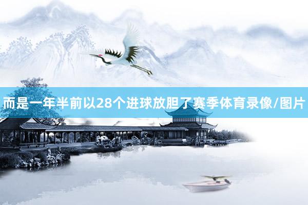 而是一年半前以28个进球放胆了赛季体育录像/图片