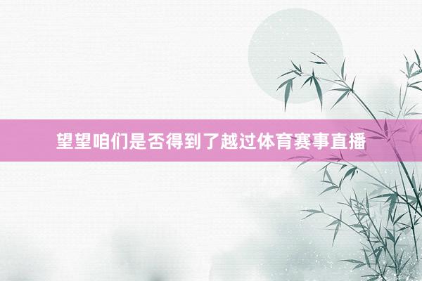 望望咱们是否得到了越过体育赛事直播