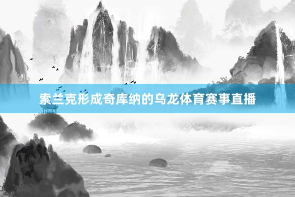 索兰克形成奇库纳的乌龙体育赛事直播