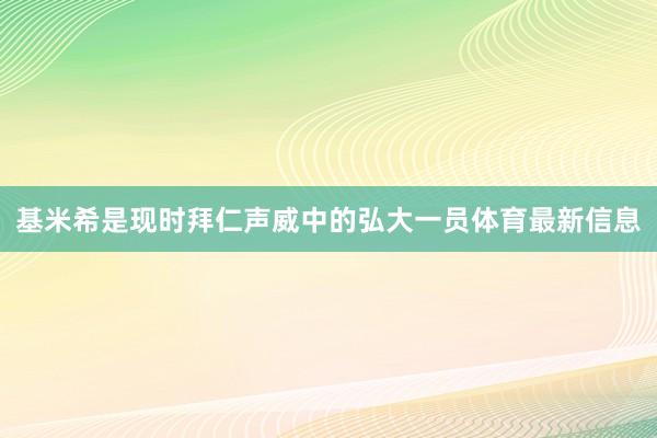 基米希是现时拜仁声威中的弘大一员体育最新信息