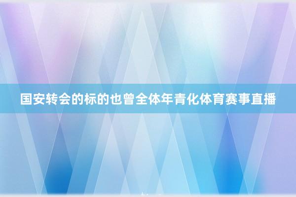 国安转会的标的也曾全体年青化体育赛事直播