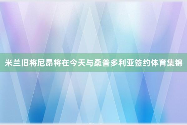 米兰旧将尼昂将在今天与桑普多利亚签约体育集锦