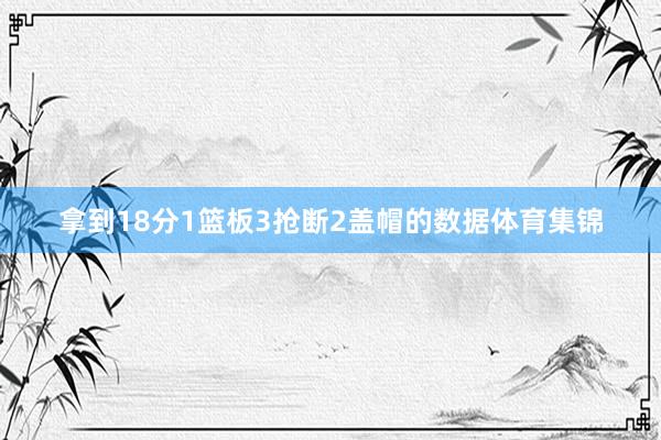 拿到18分1篮板3抢断2盖帽的数据体育集锦
