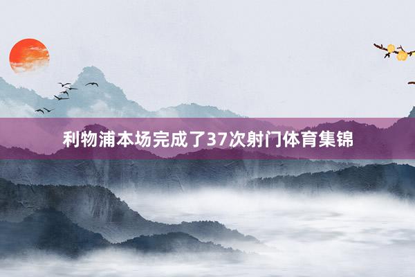 利物浦本场完成了37次射门体育集锦