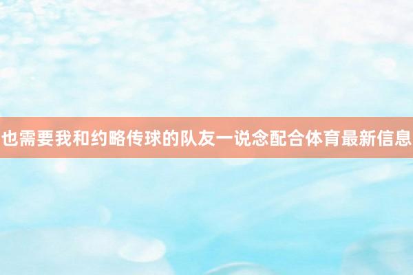 也需要我和约略传球的队友一说念配合体育最新信息