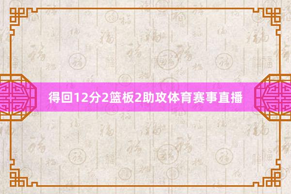 得回12分2篮板2助攻体育赛事直播