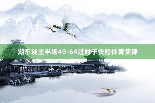 湖东谈主半场49-64过时于快船体育集锦