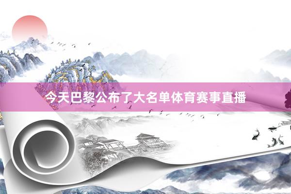 今天巴黎公布了大名单体育赛事直播