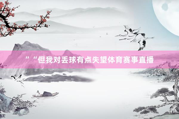 ”“但我对丢球有点失望体育赛事直播