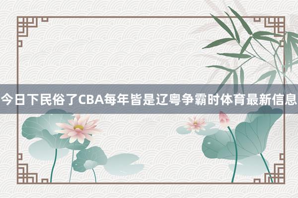 今日下民俗了CBA每年皆是辽粤争霸时体育最新信息