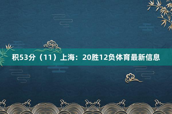 积53分（11）上海：20胜12负体育最新信息
