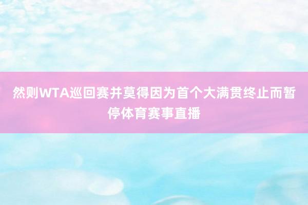 然则WTA巡回赛并莫得因为首个大满贯终止而暂停体育赛事直播