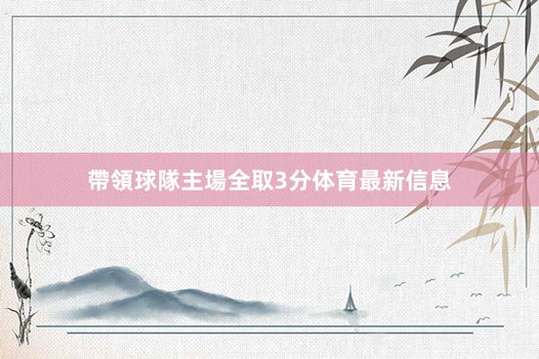 帶領球隊主場全取3分体育最新信息
