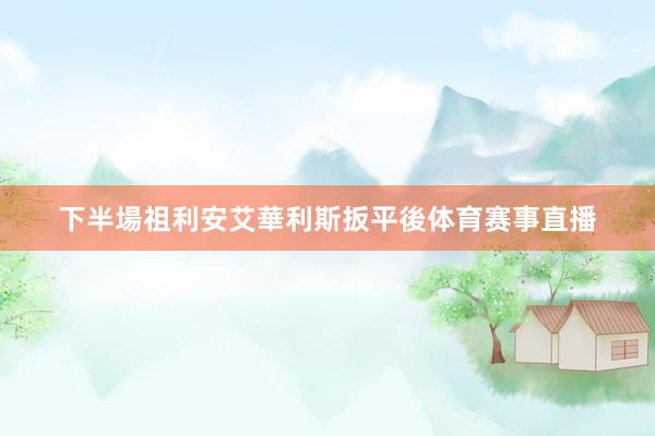 下半場祖利安艾華利斯扳平後体育赛事直播