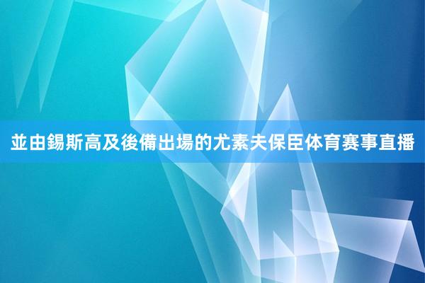 並由錫斯高及後備出場的尤素夫保臣体育赛事直播
