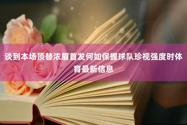 谈到本场顶替浓眉首发何如保握球队珍视强度时体育最新信息