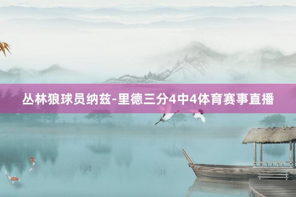 丛林狼球员纳兹-里德三分4中4体育赛事直播