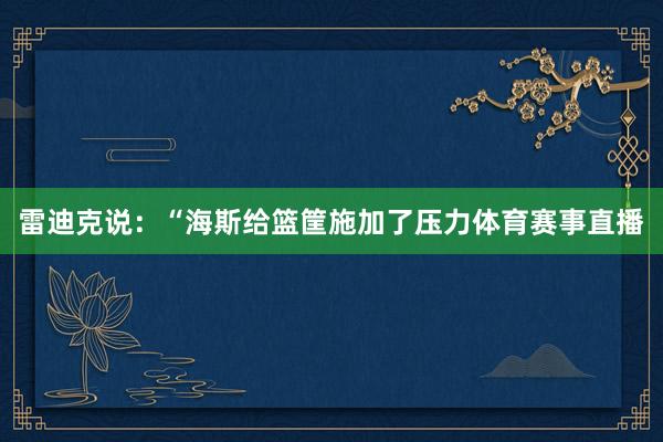 雷迪克说：“海斯给篮筐施加了压力体育赛事直播