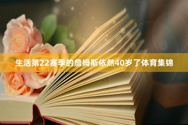 生活第22赛季的詹姆斯依然40岁了体育集锦