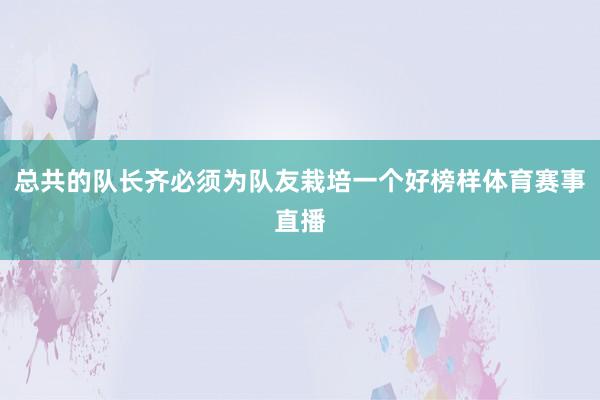 总共的队长齐必须为队友栽培一个好榜样体育赛事直播