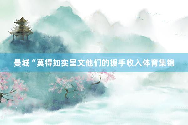 曼城“莫得如实呈文他们的援手收入体育集锦