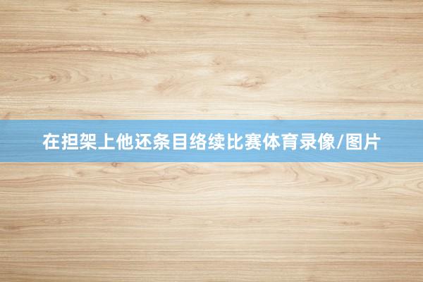 在担架上他还条目络续比赛体育录像/图片