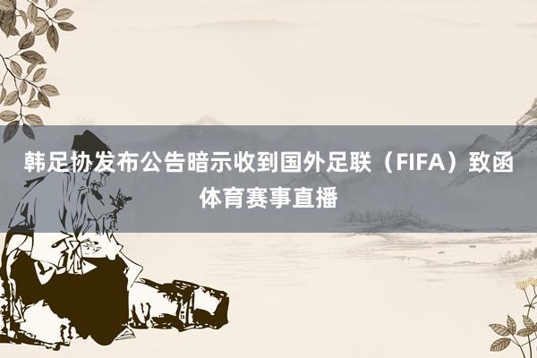 韩足协发布公告暗示收到国外足联（FIFA）致函体育赛事直播