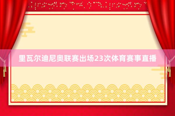 里瓦尔迪尼奥联赛出场23次体育赛事直播