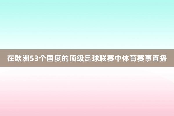 在欧洲53个国度的顶级足球联赛中体育赛事直播