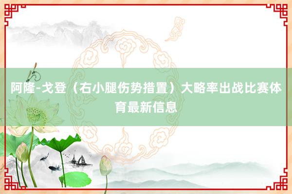 阿隆-戈登（右小腿伤势措置）大略率出战比赛体育最新信息