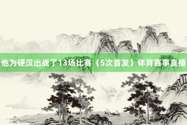 他为硬汉出战了13场比赛（5次首发）体育赛事直播