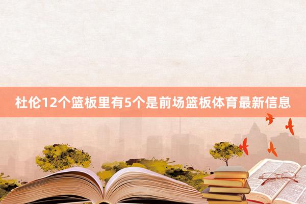 杜伦12个篮板里有5个是前场篮板体育最新信息